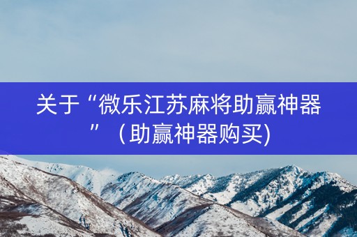 关于“微乐江苏麻将助赢神器”（助赢神器购买)