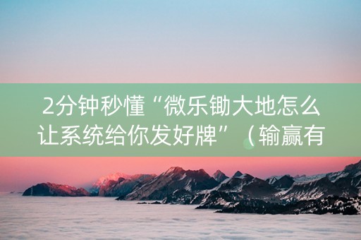 2分钟秒懂“微乐锄大地怎么让系统给你发好牌”（输赢有什么规律)