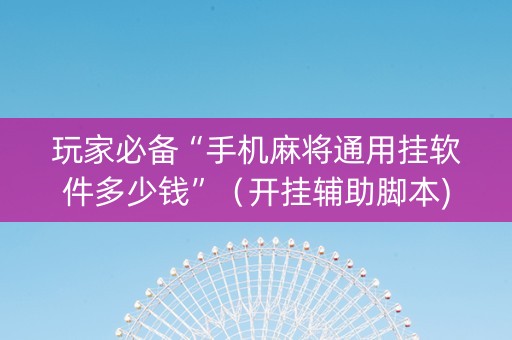 玩家必备“手机麻将通用挂软件多少钱”（开挂辅助脚本)