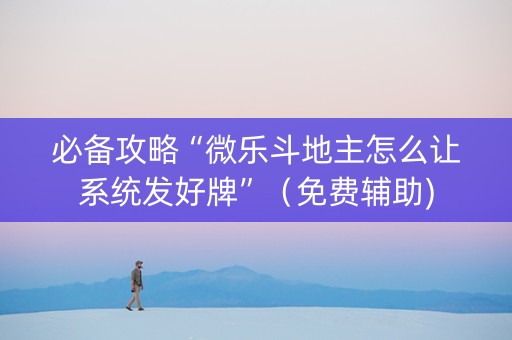 必备攻略“微乐斗地主怎么让系统发好牌”（免费辅助)