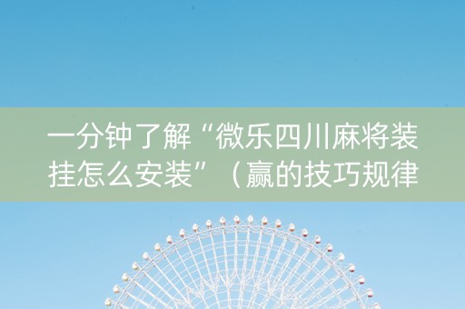一分钟了解“微乐四川麻将装挂怎么安装”（赢的技巧规律)