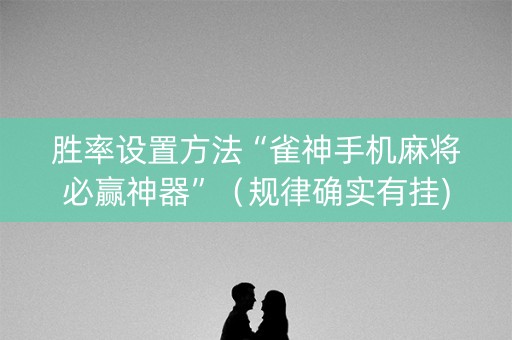胜率设置方法“雀神手机麻将必赢神器”（规律确实有挂)
