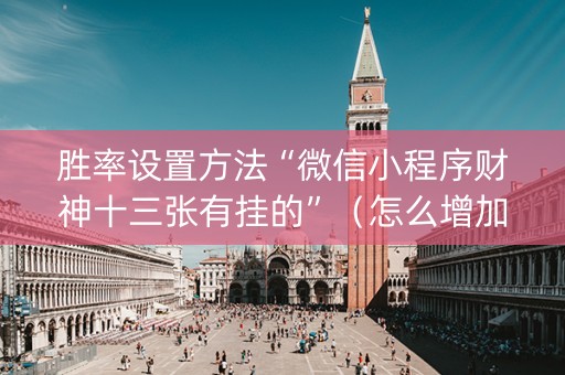 胜率设置方法“微信小程序财神十三张有挂的”（怎么增加胜率)