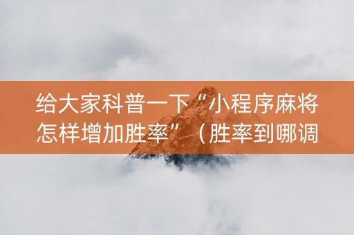 给大家科普一下“小程序麻将怎样增加胜率”（胜率到哪调)