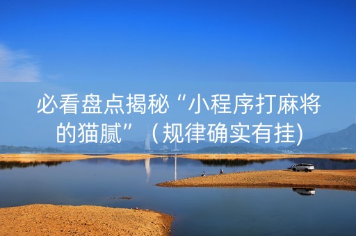 必看盘点揭秘“小程序打麻将的猫腻”（规律确实有挂)