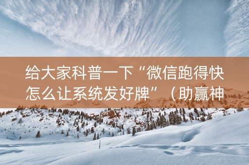 给大家科普一下“微信跑得快怎么让系统发好牌”（助赢神器)