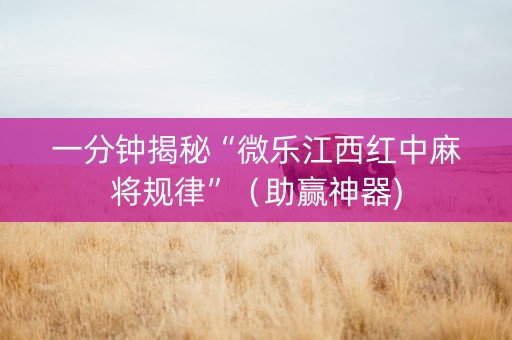 一分钟揭秘“微乐江西红中麻将规律”（助赢神器)