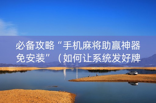 必备攻略“手机麻将助赢神器免安装”（如何让系统发好牌)