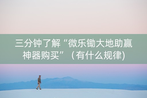 三分钟了解“微乐锄大地助赢神器购买”（有什么规律)