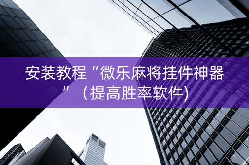 安装教程“微乐麻将挂件神器”（提高胜率软件)
