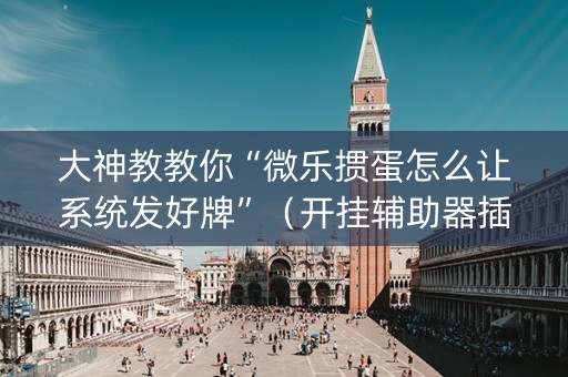 大神教教你“微乐掼蛋怎么让系统发好牌”（开挂辅助器插件)