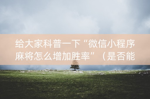 给大家科普一下“微信小程序麻将怎么增加胜率”（是否能开挂)