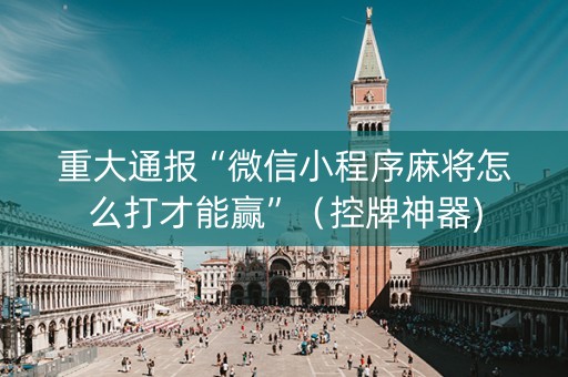 重大通报“微信小程序麻将怎么打才能赢”（控牌神器)