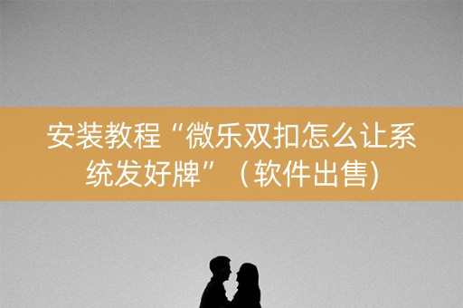 安装教程“微乐双扣怎么让系统发好牌”（软件出售)
