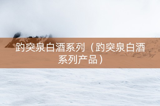趵突泉白酒系列（趵突泉白酒系列产品）