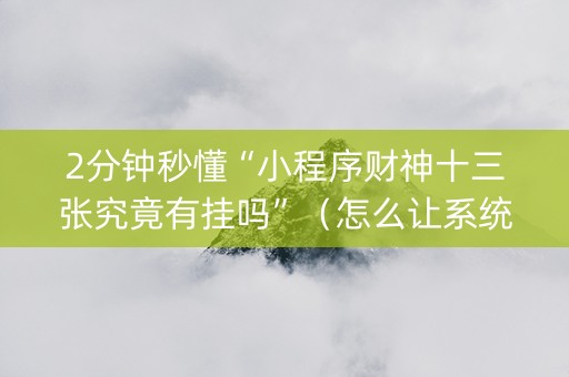 2分钟秒懂“小程序财神十三张究竟有挂吗”（怎么让系统给你发好牌)