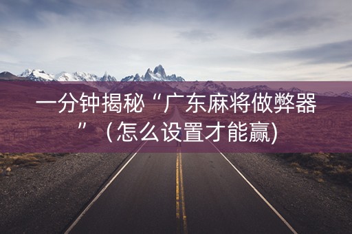 一分钟揭秘“广东麻将做弊器”（怎么设置才能赢)