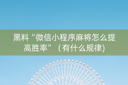 黑料“微信小程序麻将怎么提高胜率”（有什么规律)
