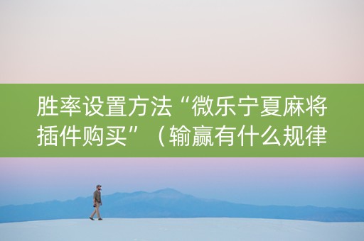 胜率设置方法“微乐宁夏麻将插件购买”（输赢有什么规律)