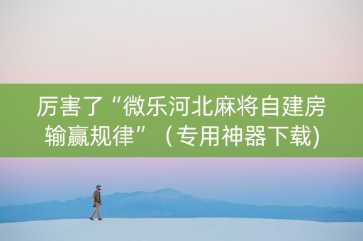 厉害了“微乐河北麻将自建房输赢规律”（专用神器下载)