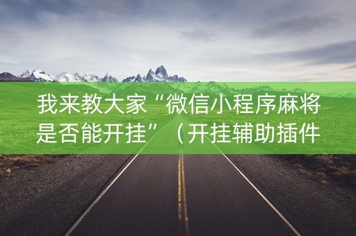 我来教大家“微信小程序麻将是否能开挂”（开挂辅助插件)