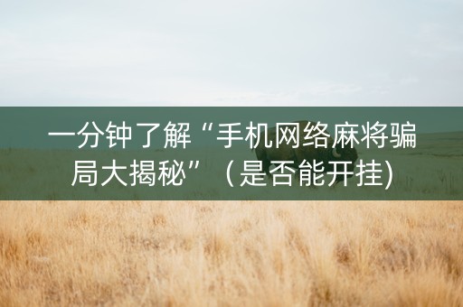 一分钟了解“手机网络麻将骗局大揭秘”（是否能开挂)