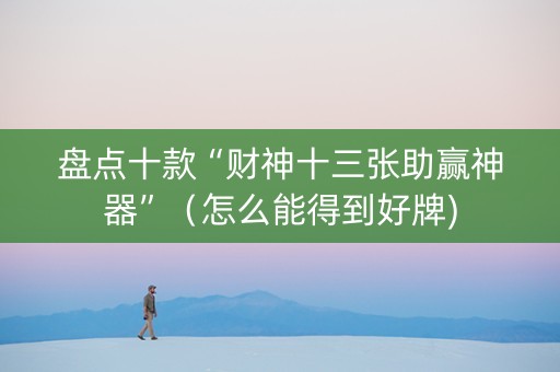 盘点十款“财神十三张助赢神器”（怎么能得到好牌)