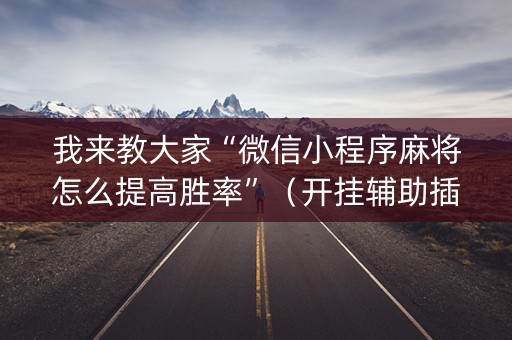 我来教大家“微信小程序麻将怎么提高胜率”（开挂辅助插件)