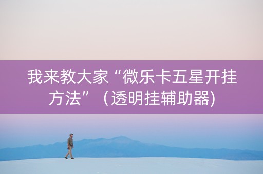 我来教大家“微乐卡五星开挂方法”（透明挂辅助器)