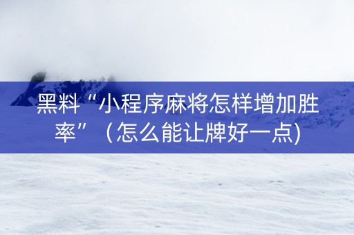 黑料“小程序麻将怎样增加胜率”（怎么能让牌好一点)