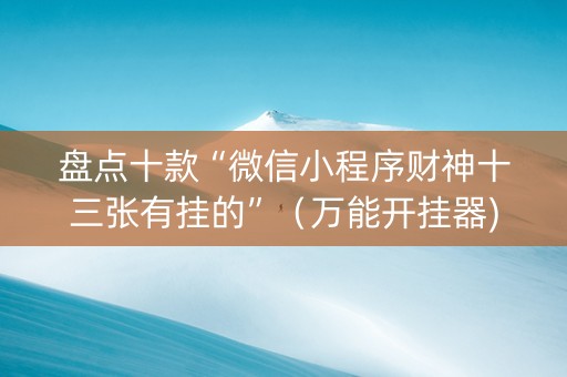 盘点十款“微信小程序财神十三张有挂的”（万能开挂器)