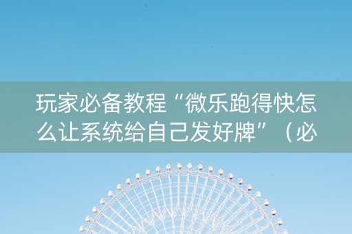 玩家必备教程“微乐跑得快怎么让系统给自己发好牌”（必赢神器辅助器)