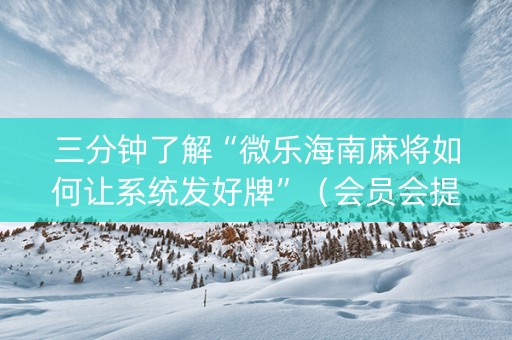 三分钟了解“微乐海南麻将如何让系统发好牌”（会员会提高胜率吗)