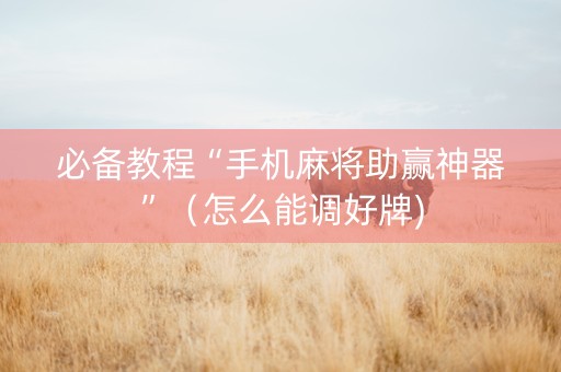 必备教程“手机麻将助赢神器”（怎么能调好牌)