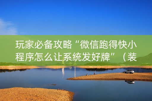 玩家必备攻略“微信跑得快小程序怎么让系统发好牌”（装挂怎么安装)