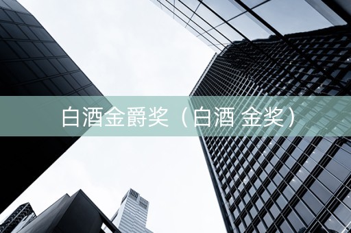 白酒金爵奖（白酒 金奖）