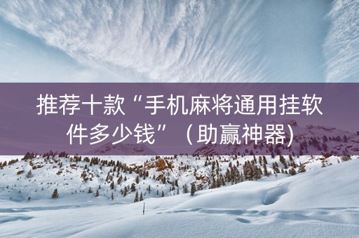 推荐十款“手机麻将通用挂软件多少钱”（助赢神器)