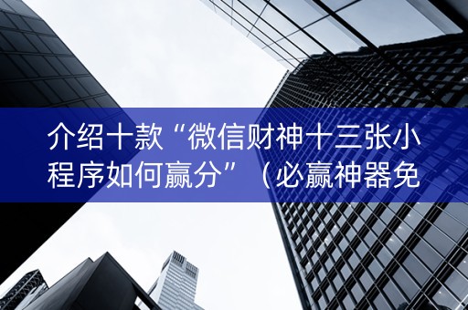 介绍十款“微信财神十三张小程序如何赢分”（必赢神器免费安装)