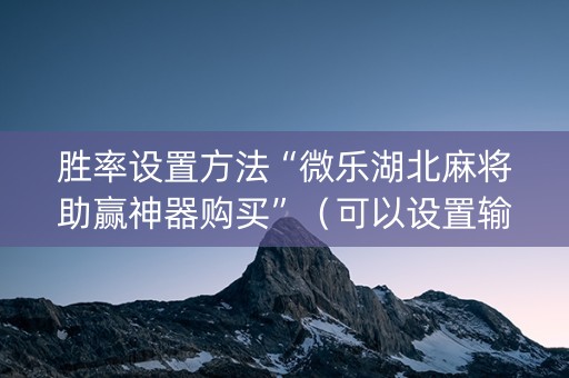 胜率设置方法“微乐湖北麻将助赢神器购买”（可以设置输赢吗)