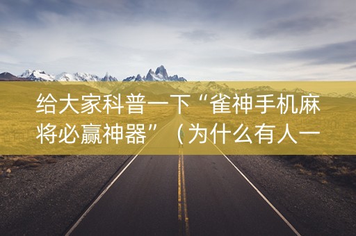 给大家科普一下“雀神手机麻将必赢神器”（为什么有人一直赢)