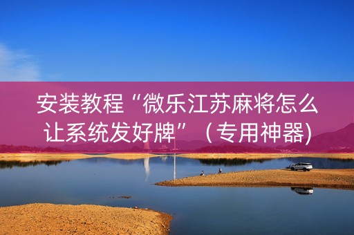 安装教程“微乐江苏麻将怎么让系统发好牌”（专用神器)