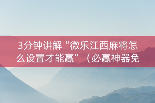 3分钟讲解“微乐江西麻将怎么设置才能赢”（必赢神器免费安装)
