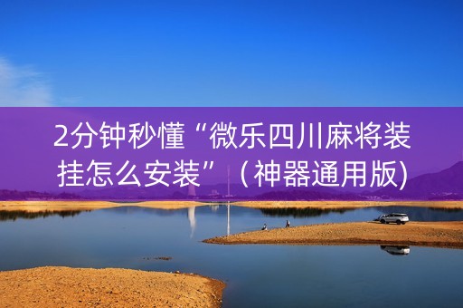 2分钟秒懂“微乐四川麻将装挂怎么安装”（神器通用版)
