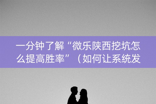 一分钟了解“微乐陕西挖坑怎么提高胜率”（如何让系统发好牌)