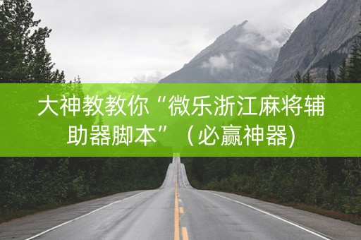 大神教教你“微乐浙江麻将辅助器脚本”（必赢神器)