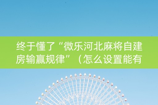 终于懂了“微乐河北麻将自建房输赢规律”（怎么设置能有好牌)