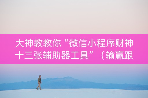 大神教教你“微信小程序财神十三张辅助器工具”（输赢跟id号有关系吗)