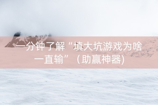 一分钟了解“填大坑游戏为啥一直输”（助赢神器)