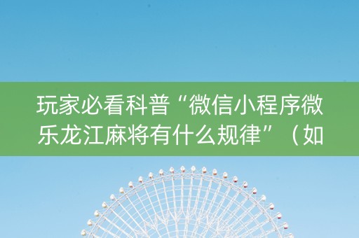 玩家必看科普“微信小程序微乐龙江麻将有什么规律”（如何提高胜率)