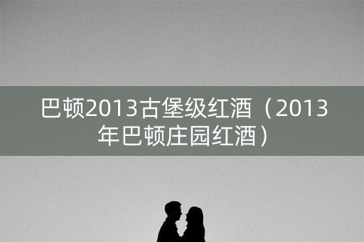 巴顿2013古堡级红酒（2013年巴顿庄园红酒）